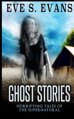 Ghost Stories: Horrifying Tales Of The Supernatural by Evans, Eve S.