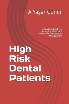 High Risk Dental Patients: A Practical Guide to Managing Medically Compromised Cases in Oral Surgery by Güner, A. Yaşar