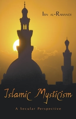 Islamic Mysticism: A Secular Perspective by Al-Rawandi, Ibn