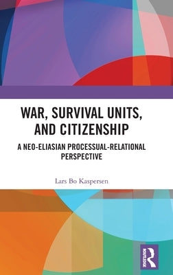 War, Survival Units, and Citizenship: A Neo-Eliasian Processual-Relational Perspective by Kaspersen, Lars