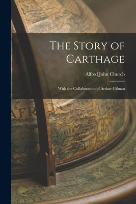 The Story of Carthage: With the Collaboration of Arthur Gilman by Church, Alfred John