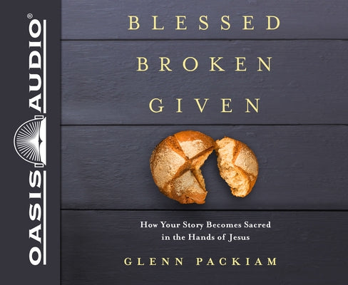 Blessed Broken Given: How Your Story Becomes Sacred in the Hands of Jesus by Packiam, Glenn