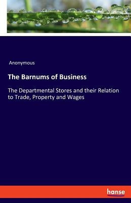 The Barnums of Business: The Departmental Stores and their Relation to Trade, Property and Wages by Anonymous