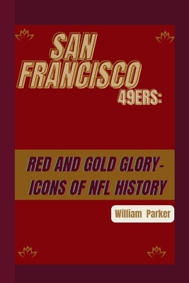 San Francisco 49ers: Red and Gold Glory-: Icons of NFL History by Parker, William