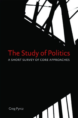 Study of Politics: A Short Survey of Core Approaches by Pyrcz, Greg