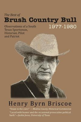 The Best of Brush Country Bull 1977-1980: Observations of a South Texas Sportsman, Historian, Pilot, and Patriot by Briscoe, Henry B.