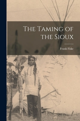 The Taming of the Sioux by Fiske, Frank