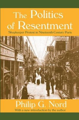 The Politics of Resentment: Shopkeeper Protest in Nineteenth-Century Paris by Nord, Philip G.
