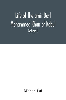 Life of the amir Dost Mohammed Khan of Kabul: with his political proceedings towards the English, Russian and Persian governments, including the victo by Lal, Mohan