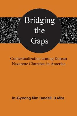 Bridging the Gaps: Contextualization among Korean Nazarene Churches in America by Lundell, In-Gyeong Kim