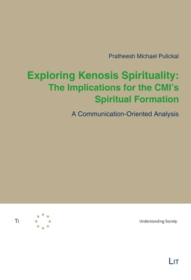 Exploring Kenosis Spirituality: The Implications for the CMI's Spiritual Formation: A Communication-Oriented Analysis by Pulickal, Pratheesh Michael