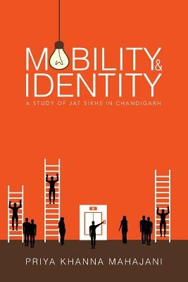 Mobility and Identity: A Study of Jat Sikhs in Chandigarh by Mahajani, Priya Khanna
