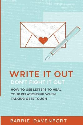 Write It Out, Don't Fight It Out: How to Use Letters to Heal Your Relationship When Talking Gets Tough by Davenport, Barrie
