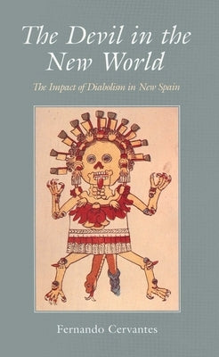 The Devil in the New World: The Impact of Diabolism in New Spain by Cervantes, Fernando