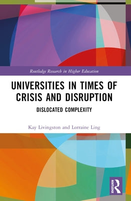 Universities in Times of Crisis and Disruption: Dislocated Complexity by Ling, Lorraine