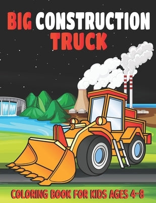 Big Construction Truck Coloring Book for Kids Ages 4-8: My Big Trucks Coloring Book for Kids Ages 2-4 and 4-8, Boys or Girls, with over 40 High Qualit by Publishing, Big Construction Activity