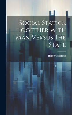 Social Statics, Together With Man Versus The State by Spencer, Herbert