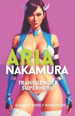 Aria Nakamura: Transgender Superhero by Rosewood, Eleanor Everly