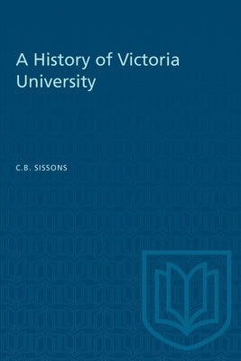 A History of Victoria University by Sissons, Charles Bruce