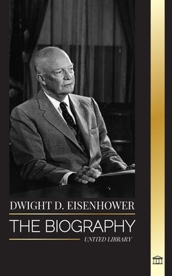 Dwight D. Eisenhower: The biography of the American president leading the Allied invasions in World War II by Library, United