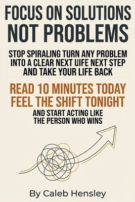 Focus on Solutions Not Problems: Train your brain to improve focus, beat procrastination, and build a distraction free environment with focus training by Hensley, Caleb