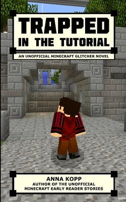 Trapped in the Tutorial: An Unofficial Minecraft Glitcher Novel by Kopp, Anna