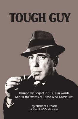 Tough Guy: Humphrey Bogart in His Own Words and in the Words of Those Who Knew Him by Turback, Michael