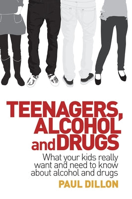 Teenagers, Alcohol and Drugs: What Your Kids Really Want and Need to Know about Alcohol and Drugs by Dillon, Paul