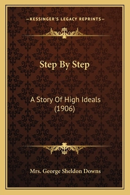 Step By Step: A Story Of High Ideals (1906) by Downs, George Sheldon
