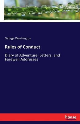 Rules of Conduct: Diary of Adventure, Letters, and Farewell Addresses by Washington, George
