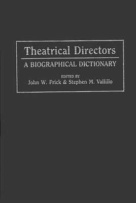 Theatrical Directors: A Biographical Dictionary by Frick, John W., Jr.