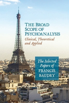 The Broad Scope of Psychoanalysis: Clinical, Theoretical and Applied by Baudry, Francis