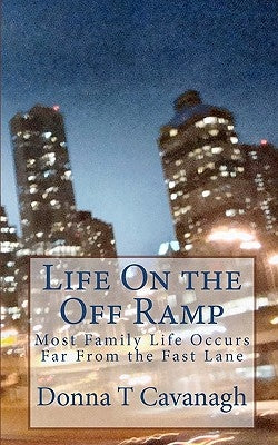 Life On the Off Ramp: Most Family Life Occurs Far From the Fast Lane by Cavanagh, Donna T.