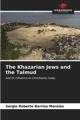 The Khazarian Jews and the Talmud by Barrios Morales, Sergio Roberto