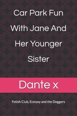 Car Park Fun with Jane and her younger sister: Fetish Club, Ecstasy and the Doggers by X, Dante