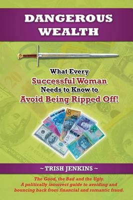 Dangerous Wealth: What Every Successful Woman Needs to Know to Avoid Being Ripped Off! by Jenkins, Trish