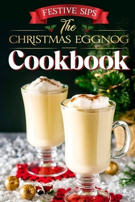 Festive Sips: The Christmas Eggnog Cookbook: Eggnog Recipes by Black, Evie