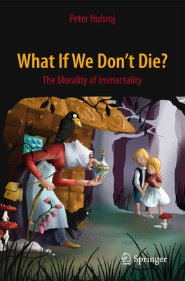 What If We Don't Die?: The Morality of Immortality by Hulsroj, Peter