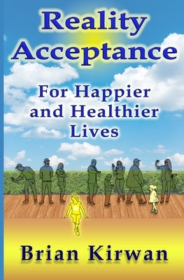 Reality Acceptance: For Happier and Healthier Lives by Kirwan, Brian