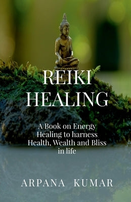 Reiki Healing: A book on Energy Healing to harness Health, Wealth and Bliss in life by Arpana Kumar