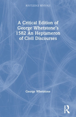 A Critical Edition of George Whetstone's 1582 An Heptameron of Civil Discourses by Whetstone, George