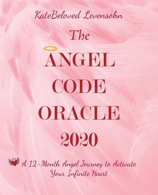 The Angel Code Oracle 2020: A 12-Month Angel Journey to Activate Your Infinite Heart by Levensohn, Katebeloved