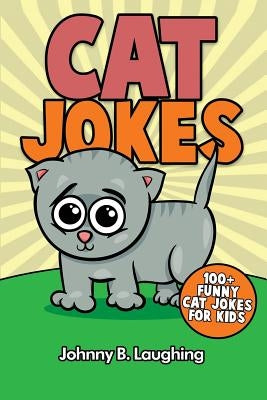 Cat Jokes: 100+ Funny Cat Jokes for Kids by Laughing, Johnny B.