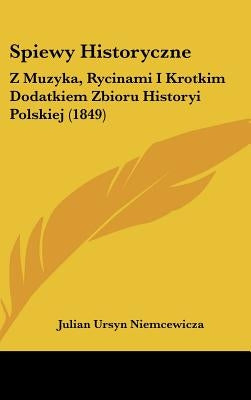 Spiewy Historyczne: Z Muzyka, Rycinami I Krotkim Dodatkiem Zbioru Historyi Polskiej (1849) by Niemcewicza, Julian Ursyn