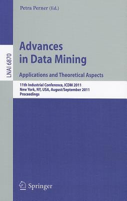 Advances on Data Mining: Applications and Theoretical Aspects: 11th Industrial Conference, ICDM 2011, New York, Ny, Usa, August 30 - September 3, 2011 by Perner, Petra