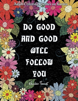 Adult Coloring Quotes on Karma - Do Good And Good Will Follow: Snarky Coloring Books For Adults - 40 Inspirational & Sarcastic Colouring Pages for Str by Forrest, Amber