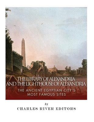 The Library of Alexandria and the Lighthouse of Alexandria: The Ancient Egyptian City's Most Famous Sites by Charles River Editors
