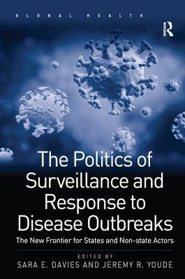 The Politics of Surveillance and Response to Disease Outbreaks: The New Frontier for States and Non-State Actors by Davies, Sara E.