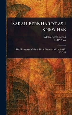Sarah Bernhardt as I Knew Her by Berton, Pierre Mme
