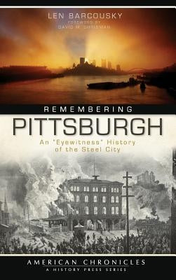 Remembering Pittsburgh: An Eyewitness History of the Steel City by Barcousky, Len